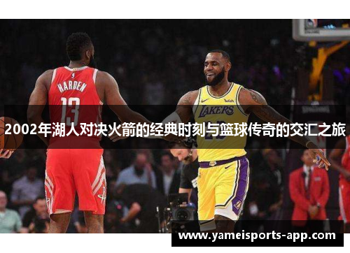 2002年湖人对决火箭的经典时刻与篮球传奇的交汇之旅