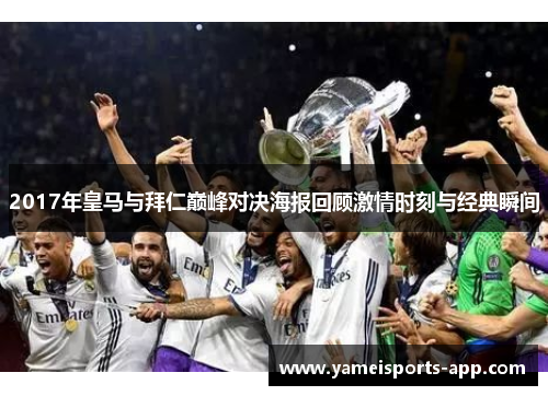2017年皇马与拜仁巅峰对决海报回顾激情时刻与经典瞬间