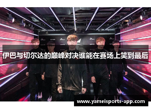 伊巴与切尔达的巅峰对决谁能在赛场上笑到最后