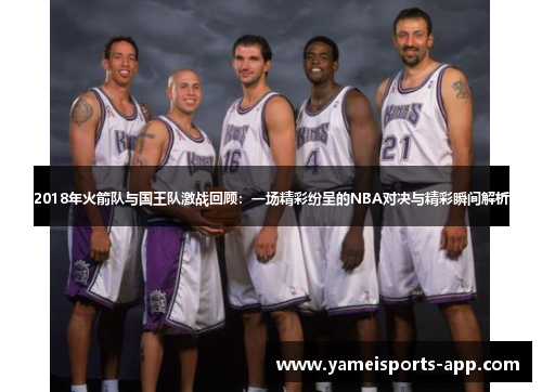 2018年火箭队与国王队激战回顾：一场精彩纷呈的NBA对决与精彩瞬间解析