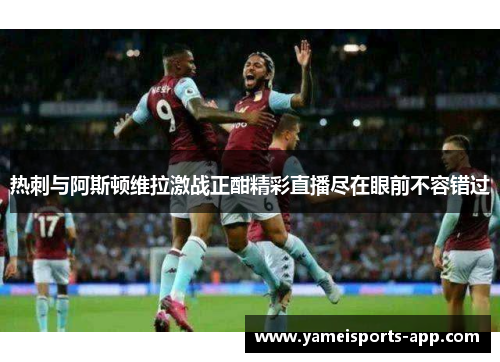 热刺与阿斯顿维拉激战正酣精彩直播尽在眼前不容错过